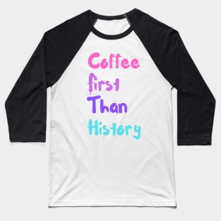 coffee first than history Baseball T-Shirt